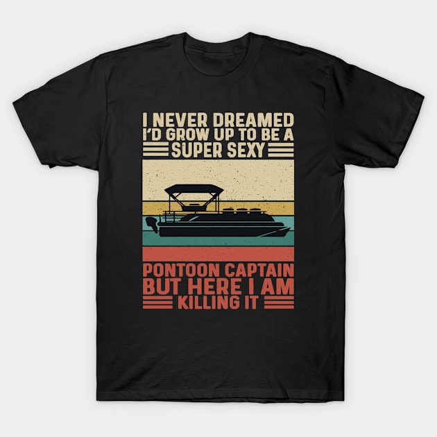 I Never Dreamed I'd Grow Up To Be Super Sexy Pontoon Captain T-Shirt by Madicota